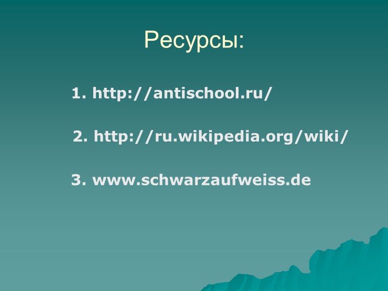 Ресурсы: 1. http://antischool.ru/      2. http://ru.wikipedia.org/wiki/    3.